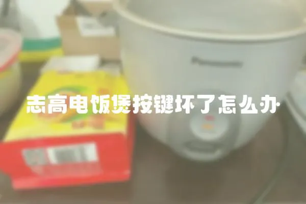 志高電飯煲按鍵壞了怎么辦