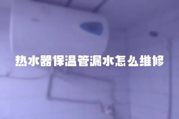 熱水器保溫管漏水怎么維修