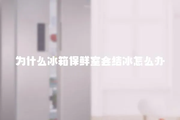 為什么冰箱保鮮室會結冰怎么辦