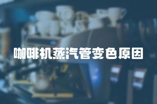 咖啡機蒸汽管變色原因