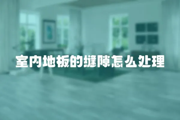 室內(nèi)地板的縫隙怎么處理
