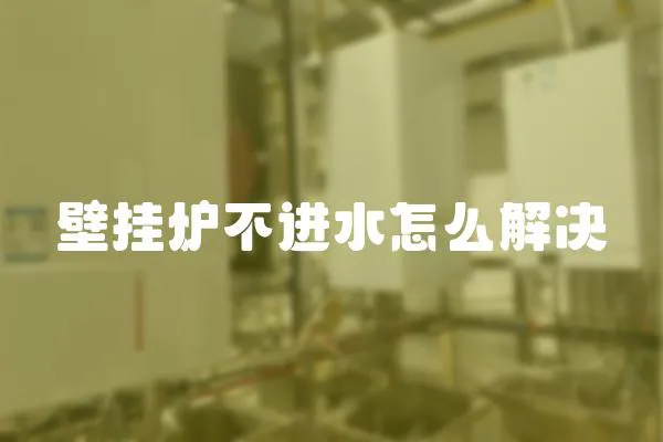 壁掛爐不進水怎么解決