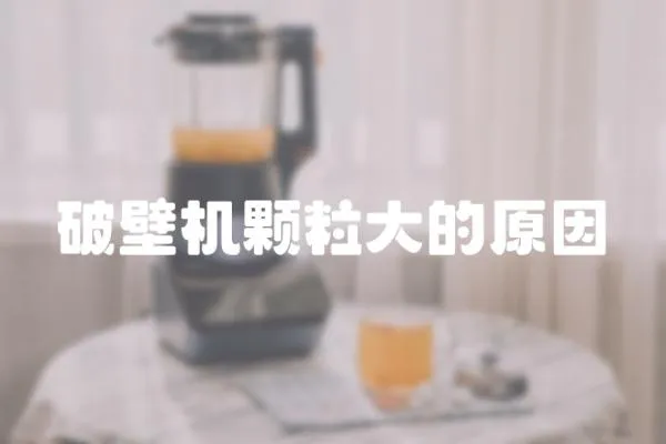 破壁機顆粒大的原因