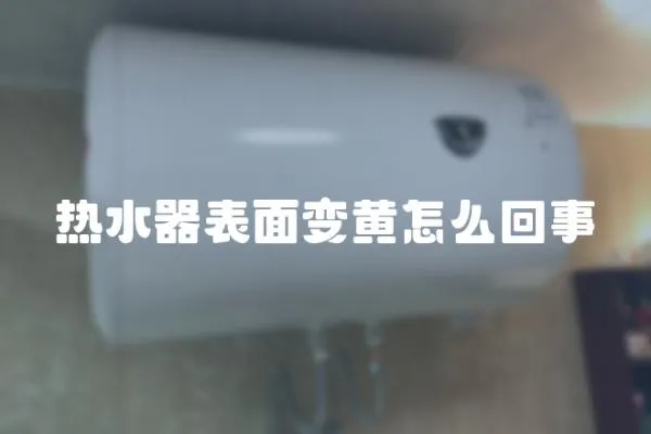 熱水器表面變黃怎么回事