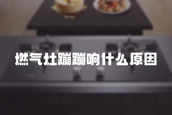 燃氣灶蹦蹦響什么原因