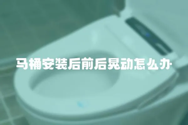 馬桶安裝后前后晃動怎么辦