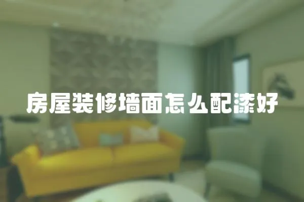 房屋裝修墻面怎么配漆好