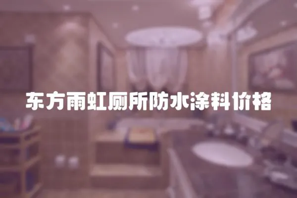 東方雨虹廁所防水涂料價格
