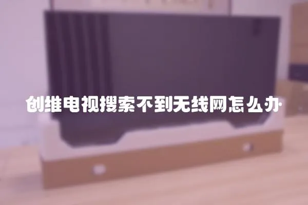 創維電視搜索不到無線網怎么辦