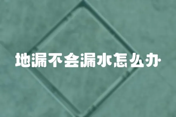地漏不會(huì)漏水怎么辦