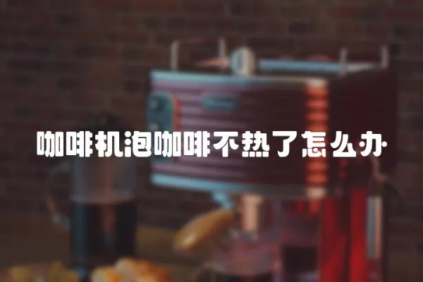 咖啡機(jī)泡咖啡不熱了怎么辦