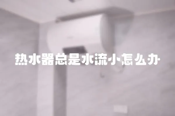 热水器总是水流小怎么办