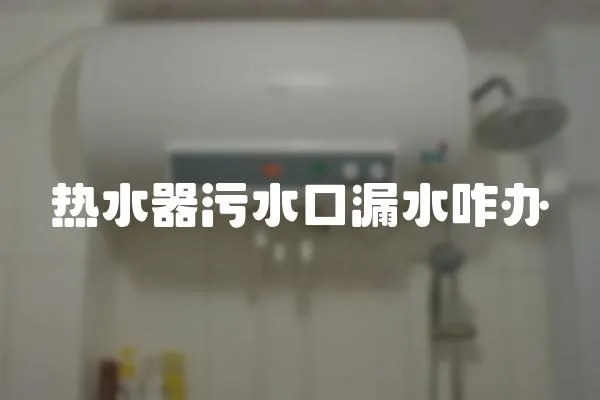 熱水器污水口漏水咋辦