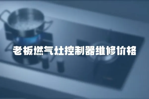 老板燃?xì)庠羁刂破骶S修價(jià)格