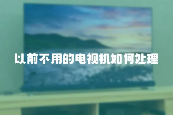 以前不用的電視機如何處理