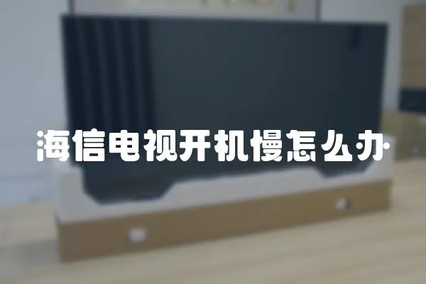 海信電視開機慢怎么辦