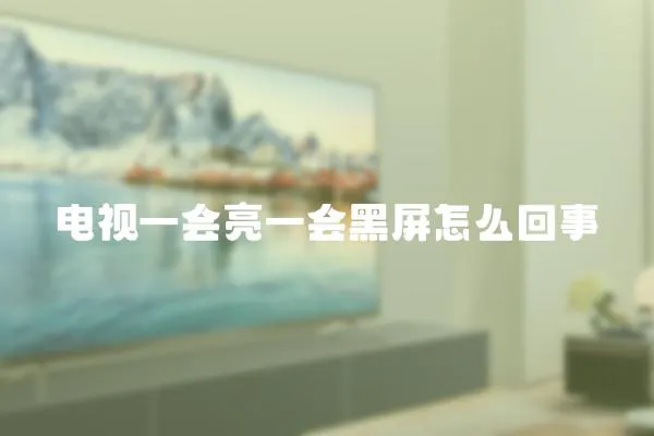 電視一會亮一會黑屏怎么回事