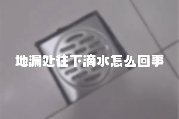 地漏處往下滴水怎么回事