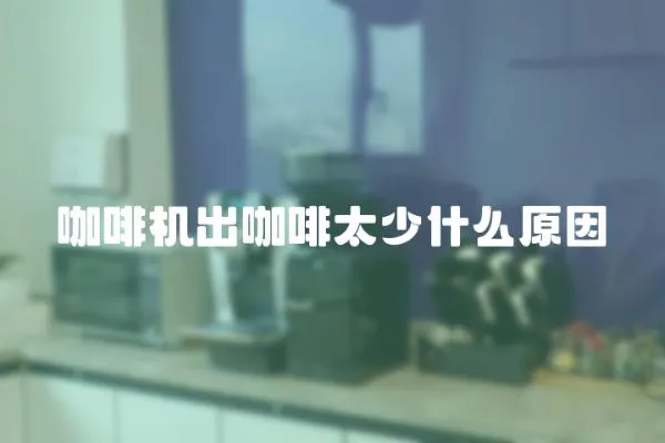 咖啡機出咖啡太少什么原因