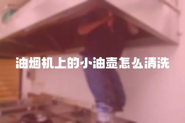 油煙機(jī)上的小油壺怎么清洗