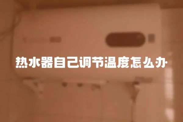 熱水器自己調節溫度怎么辦