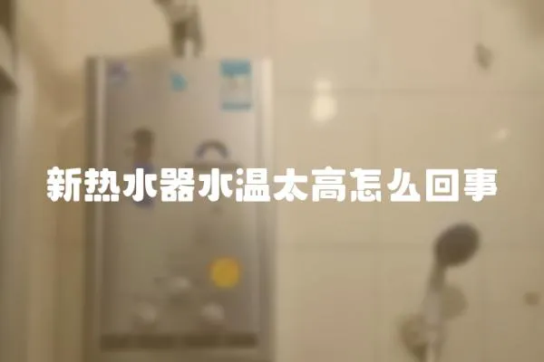 新熱水器水溫太高怎么回事