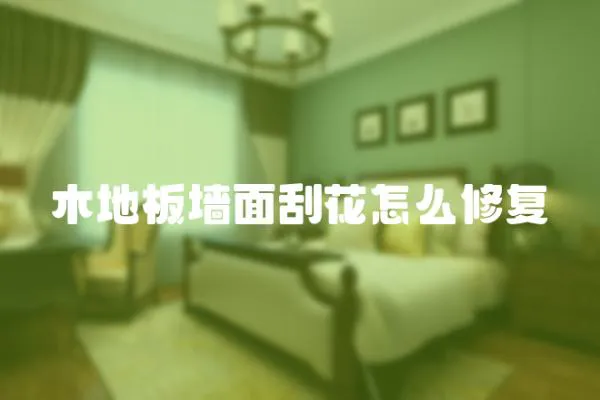 木地板墻面刮花怎么修復(fù)