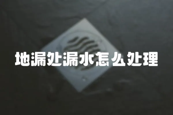 地漏處漏水怎么處理