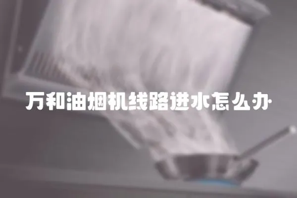 萬和油煙機線路進水怎么辦