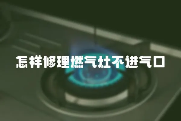 怎樣修理燃氣灶不進氣口