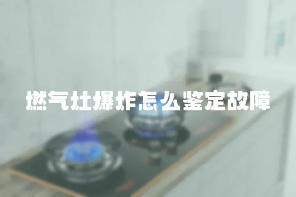 燃氣灶爆炸怎么鑒定故障