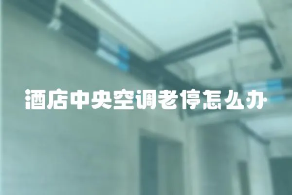 酒店中央空調老停怎么辦