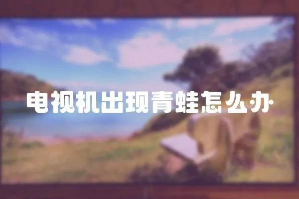 電視機(jī)出現(xiàn)青蛙怎么辦