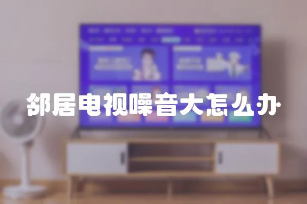 鄰居電視噪音大怎么辦