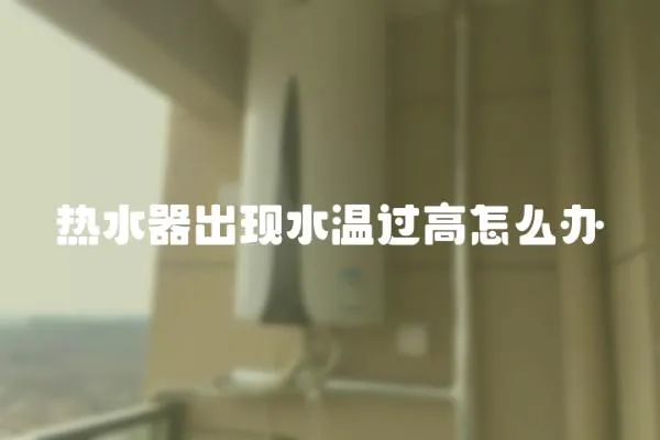 熱水器出現水溫過高怎么辦