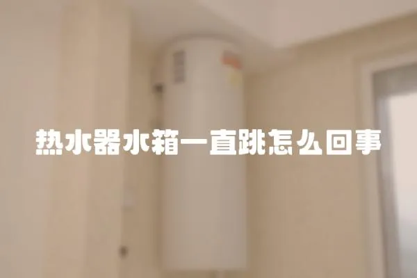 熱水器水箱一直跳怎么回事