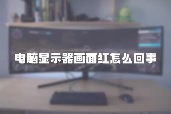 電腦顯示器畫面紅怎么回事