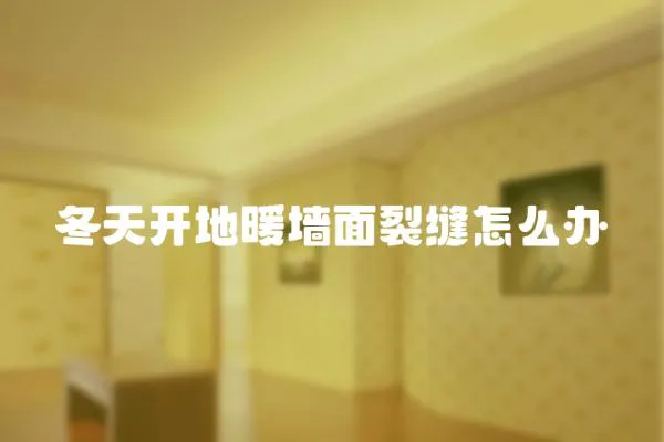 冬天開地暖墻面裂縫怎么辦