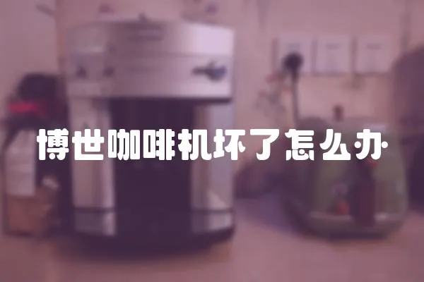 博世咖啡機壞了怎么辦
