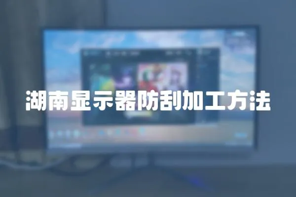 湖南顯示器防刮加工方法