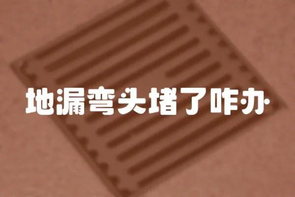 地漏彎頭堵了咋辦