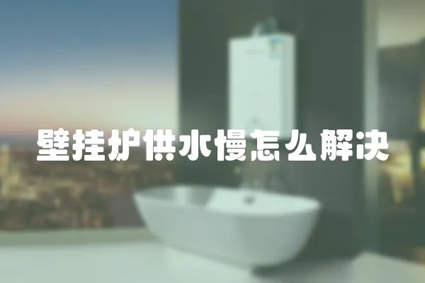 壁掛爐供水慢怎么解決