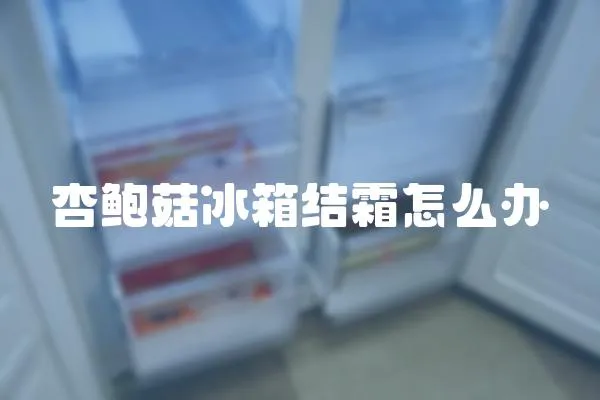 杏鮑菇冰箱結霜怎么辦