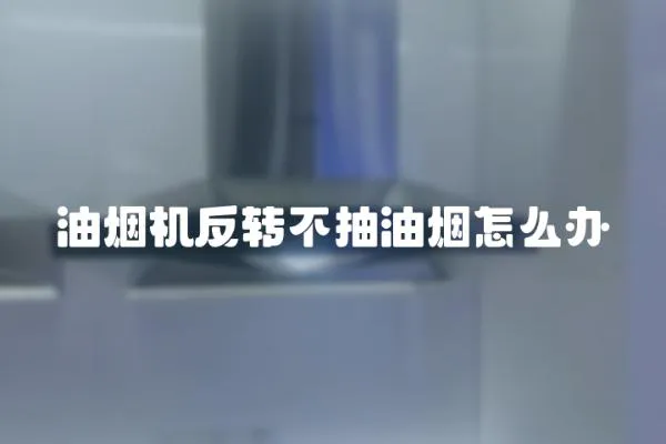 油煙機反轉不抽油煙怎么辦