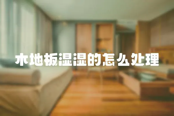 木地板濕濕的怎么處理