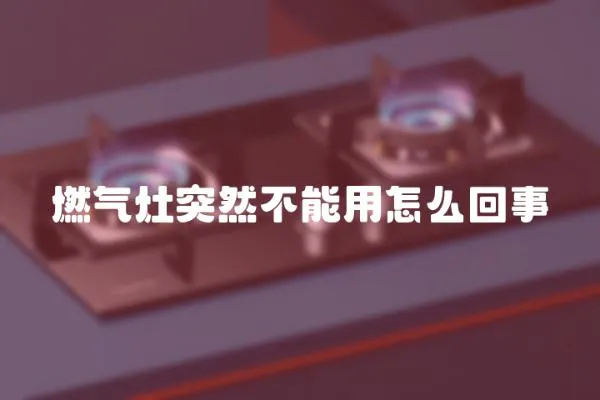 燃氣灶突然不能用怎么回事