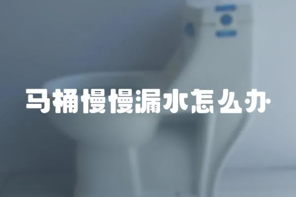 马桶慢慢漏水怎么办