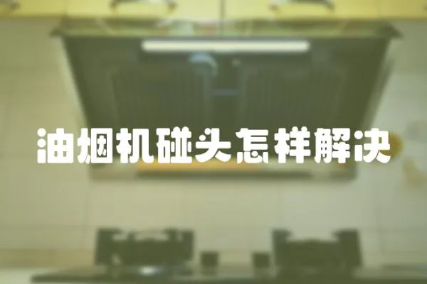 油煙機碰頭怎樣解決
