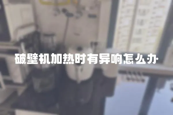 破壁機加熱時有異響怎么辦
