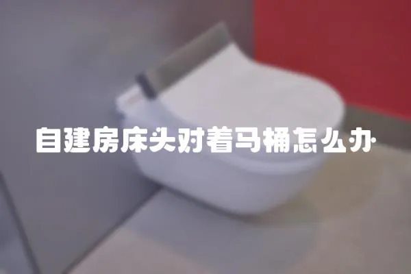 自建房床頭對(duì)著馬桶怎么辦